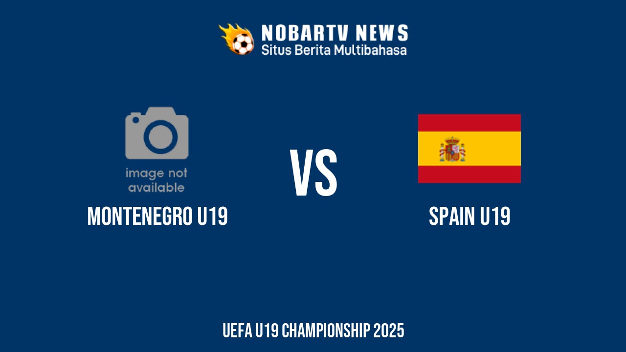 NOBARTV Prediksi: Montenegro vs Spanyol di EURO U19 Jumat (20/6) 2025